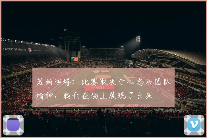若纳坦塔：比赛取决于心态和团队精神，我们在场上展现了出来