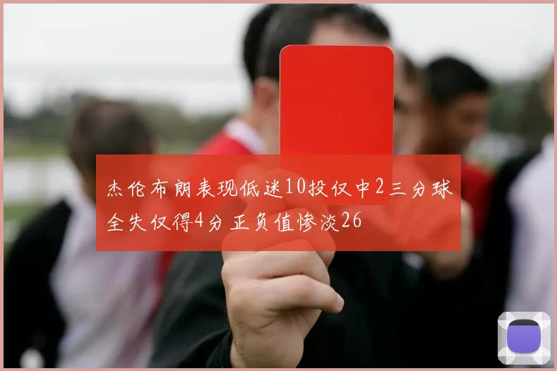 杰伦布朗表现低迷10投仅中2三分球全失仅得4分正负值惨淡26