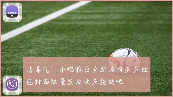 沾喜气！小吧推出全新马内多多红包封面限量发放快来抢购吧