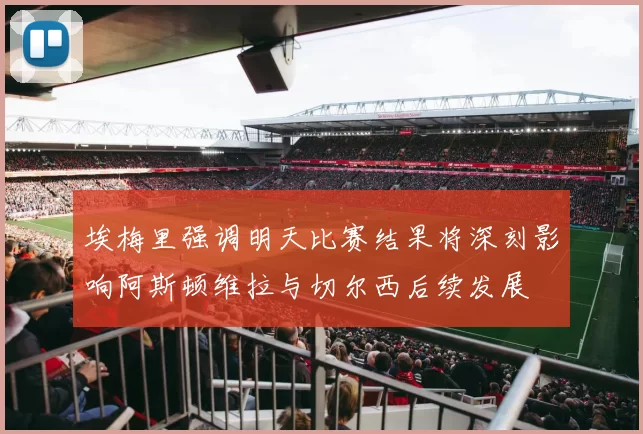 埃梅里强调明天比赛结果将深刻影响阿斯顿维拉与切尔西后续发展