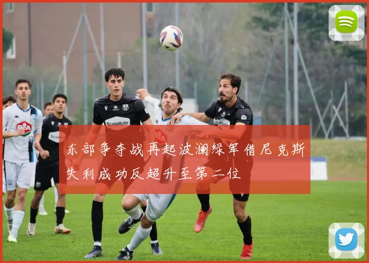 东部争夺战再起波澜绿军借尼克斯失利成功反超升至第二位
