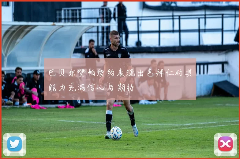 巴贝尔赞帕续约表现出色拜仁对其能力充满信心与期待
