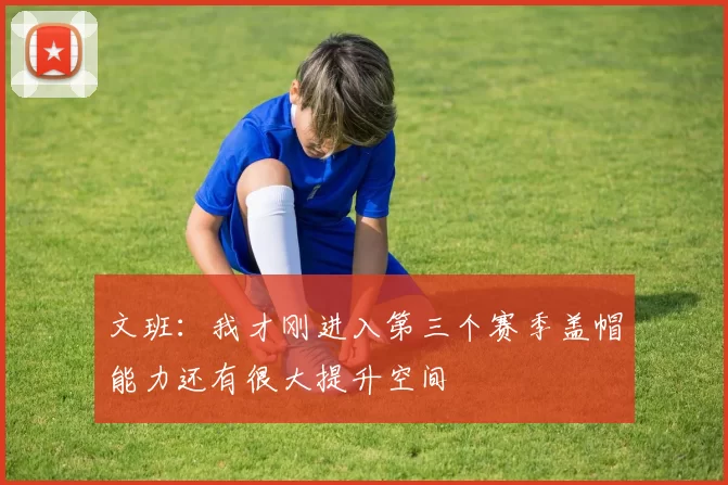 文班：我才刚进入第三个赛季盖帽能力还有很大提升空间