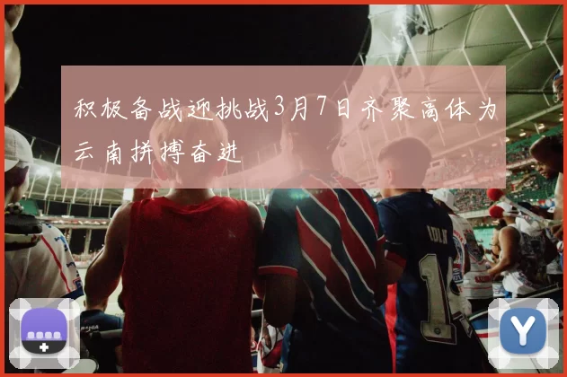 积极备战迎挑战3月7日齐聚高体为云南拼搏奋进