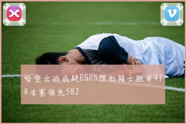 哈登出战成疑ESPN预测骑士胜率418活塞领先582