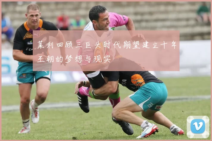 莱利回顾三巨头时代期望建立十年王朝的梦想与现实