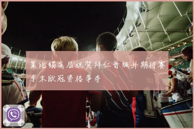 莱比锡高层祝贺拜仁晋级并期待赛季末欧冠资格争夺