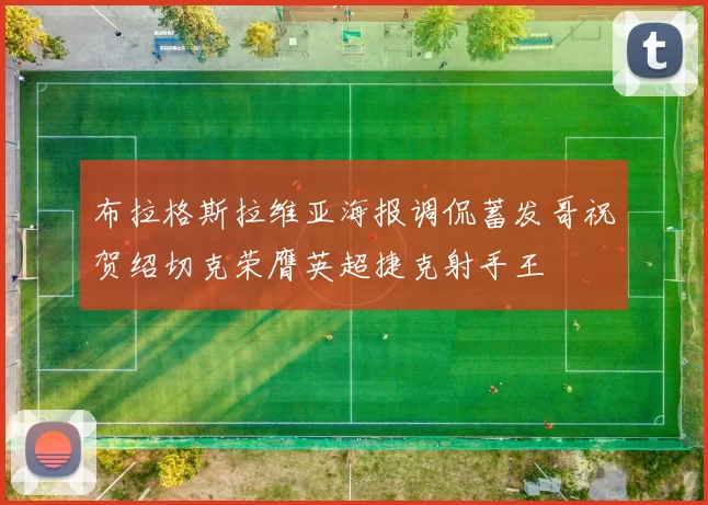 布拉格斯拉维亚海报调侃蓄发哥祝贺绍切克荣膺英超捷克射手王